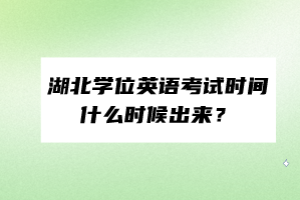 湖北學(xué)位英語考試時(shí)間什么時(shí)候出來？