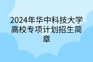 ?2024年華中科技大學(xué)高校專項計劃招生簡章