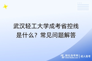 武漢輕工大學(xué)成考省控線是什么？常見問題解答