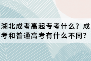 湖北成考高起?？际裁?？成考和普通高考有什么不同？