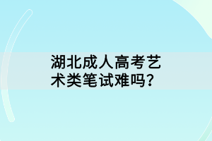 湖北成人高考藝術(shù)類筆試難嗎？