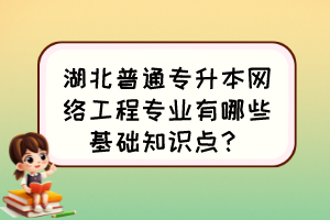 湖北普通專升本網絡工程專業(yè)有哪些基礎知識點？
