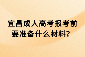 宜昌成人高考報(bào)考前要準(zhǔn)備什么材料？