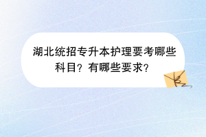 湖北統(tǒng)招專升本護(hù)理要考哪些科目？有哪些要求？