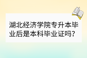 湖北經(jīng)濟(jì)學(xué)院專升本畢業(yè)后是本科畢業(yè)證嗎？