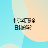 中專學(xué)歷是全日制的嗎？