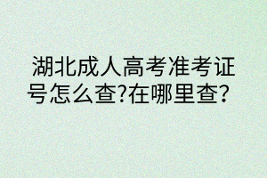 湖北成人高考準考證號怎么查?在哪里查？