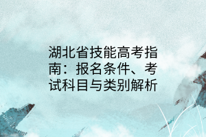 湖北省技能高考指南：報(bào)名條件、考試科目與類別解析