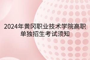 2024年黃岡職業(yè)技術(shù)學(xué)院高職單獨(dú)招生考試須知