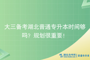 大三備考湖北普通專升本時(shí)間夠嗎？規(guī)劃很重要！