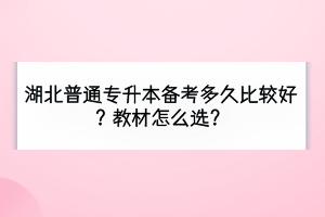 湖北普通專升本備考多久比較好？教材怎么選？