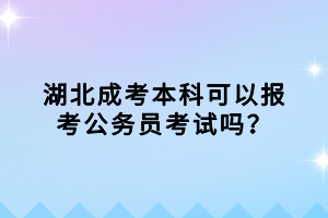 湖北成考本科可以報(bào)考公務(wù)員考試嗎？