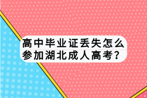 高中畢業(yè)證丟失怎么參加湖北成人高考？