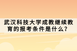 武漢科技大學(xué)成教繼續(xù)教育的報考條件是什么？