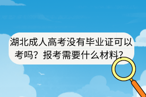 湖北成人高考沒有畢業(yè)證可以考嗎？報(bào)考需要什么材料？