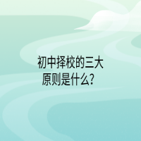 初中擇校的三大原則是什么？