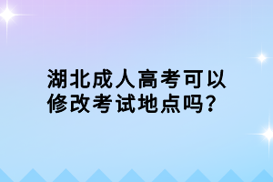 湖北成人高考可以修改考試地點(diǎn)嗎？