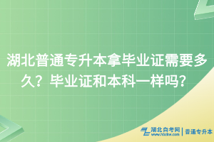 湖北普通專升本拿畢業(yè)證需要多久？畢業(yè)證和本科一樣嗎？