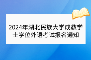 ?2024年湖北民族大學(xué)成教學(xué)士學(xué)位外語考試報(bào)名通知