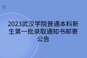 2023武漢學院普通本科新生第一批錄取通知書郵寄公告