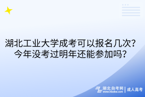 湖北工業(yè)大學(xué)成考可以報(bào)名幾次？今年沒(méi)考過(guò)明年還能參加嗎？