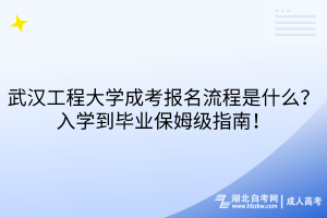 武漢工程大學(xué)成考報(bào)名流程是什么？入學(xué)到畢業(yè)保姆級(jí)指南！