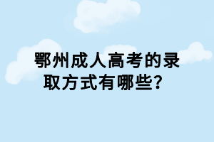 鄂州成人高考的錄取方式有哪些？