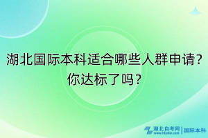 湖北國際本科適合哪些人群申請？你達(dá)標(biāo)了嗎？