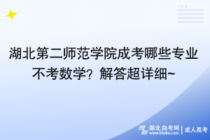 湖北第二師范學(xué)院成考哪些專(zhuān)業(yè)不考數(shù)學(xué)？解答超詳細(xì)~