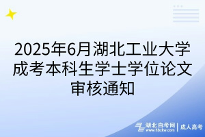 2025年6月湖北工業(yè)大學(xué)成考本科生學(xué)士學(xué)位論文審核通知