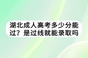 湖北成人高考多少分能過？是過線就能錄取嗎？