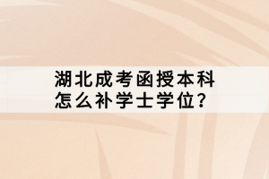 湖北成考函授本科怎么補(bǔ)學(xué)士學(xué)位？