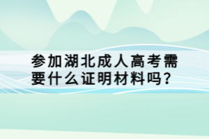 參加湖北成人高考需要什么證明材料嗎？