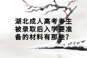 湖北成人高考考生被錄取后入學(xué)要準(zhǔn)備的材料有那些？
