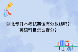 湖北專升本考試英語有分?jǐn)?shù)線嗎？英語科目怎么提分？