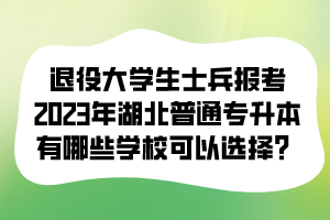 退役大學(xué)生士兵報(bào)考2023年湖北普通專升本有哪些學(xué)?？梢赃x擇？