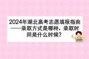 2024年湖北高考錄取方式是哪種？錄取時間是什么時候？