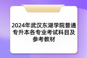 2024年武漢東湖學(xué)院普通專升本各專業(yè)考試科目及參考教材