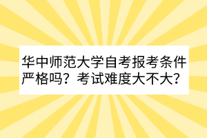 華中師范大學(xué)自考報(bào)考條件嚴(yán)格嗎？考試難度大不大？