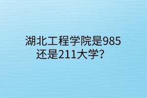 湖北工程學(xué)院是985還是211大學(xué)？