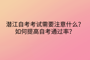 潛江自考考試需要注意什么？如何提高自考通過率？