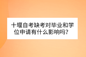 十堰自考缺考對畢業(yè)和學(xué)位申請有什么影響嗎？