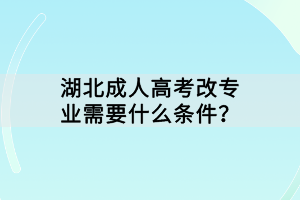 湖北成人高考改專業(yè)需要什么條件？