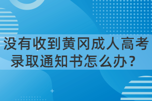 沒有收到黃岡成人高考錄取通知書怎么辦？