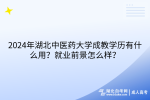 2024年湖北中醫(yī)藥大學成教學歷有什么用？就業(yè)前景怎么樣？