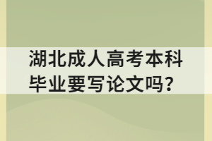 湖北成人高考本科畢業(yè)要寫論文嗎？