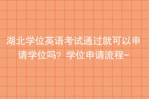 湖北學(xué)位英語考試通過就可以申請學(xué)位嗎？學(xué)位申請流程~