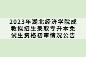 2023年湖北經(jīng)濟(jì)學(xué)院成教擬招生錄取專升本免試生資格初審情況公告