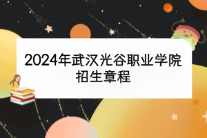 2024年武漢光谷職業(yè)學(xué)院招生章程