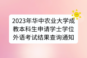 2023年華中農業(yè)大學成教本科生申請學士學位外語考試結果查詢通知